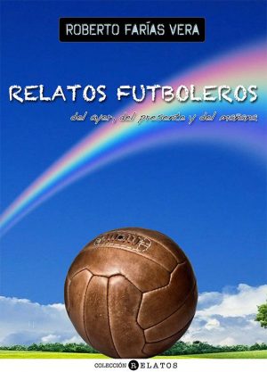 Relatos futboleros del ayer, del presente y del mañana